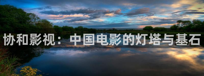 4480私人影院伦理影院：协和影视：中国电影的灯塔与基石